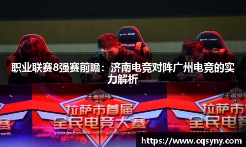 职业联赛8强赛前瞻：济南电竞对阵广州电竞的实力解析