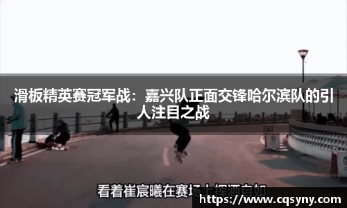 滑板精英赛冠军战：嘉兴队正面交锋哈尔滨队的引人注目之战
