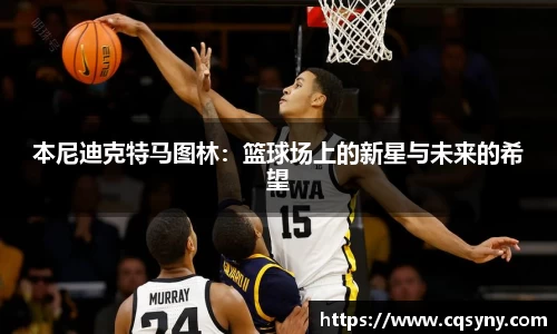 本尼迪克特马图林：篮球场上的新星与未来的希望